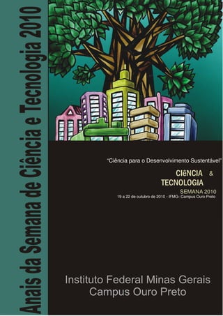 “Ciência para o Desenvolvimento Sustentável”

CIêNCIA
TECNOLOGIA

&

SEMANA 2010

19 a 22 de outubro de 2010 - IFMG- Campus Ouro Preto

1

 