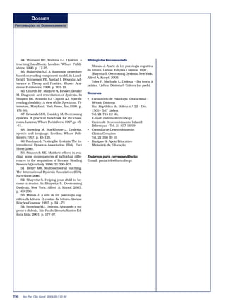 DOSSIER
PERTURBAÇÕES    DO   DESENVOLVIMENTO




     44. Thomson ME, Watkins EJ. Dyslexia, a        Bibliografia Recomendada
 teaching handbook. London: Whurr Publi-
                                                       Morais, J. A arte de ler, psicologia cognitiva
 shers; 1990. p. 17-25.
                                                    da leitura. Lisboa: Edições Cosmos; 1997.
     45. Malatesha RJ. A diagnostic procedure
                                                       Shaywitz S. Overcoming Dyslexia. New York:
 based on reading component model. In Lund-
                                                    Alfred A. Knopf; 2003.
 berg I, Tonnessen FE, Austad I. Dyslexia: Ad-
                                                       Teles P, Machado L. Dislexia - Da teoria à
 vances in Theory and Practice. Kluwer Aca-
                                                    prática. Lisboa: Distema® Editora (no prelo).
 demic Publishers; 1999. p. 207-19.
     46. Church RP, Marjorie A, Fessler, Bender
                                                    Recursos
 M. Diagnosis and remediation of dyslexia. In
 Shapiro BK, Accardo PJ, Capute AJ. Specific        • Consultório de Psicologia Educacional -
 reading disability. A view of the Spectrum. Ti-      Método Distema
 monium, Maryland: York Press, Inc;1998. p.           Rua República da Bolívia n.º 22 - Dto.
 171-96.                                              1500 - 547 Lisboa
     47. Broomfield H, Combley M. Overcoming          Tel. 21 715 12 60,
 dyslexia. A practical handbook for the class-        E-mail: distema@netcabo.pt
 room. London; Whurr Publishers; 1997. p. 45-       • Centro de Desenvolvimento Infantil
 -61.                                                 Diferenças - Tel. 21 837 16 99
     48. Snowling M, Stackhouse J. Dyslexia,        • Consulta de Desenvolvimento
 speech and language. London: Whurr Pub-              Clínica Gerações
 lishers;1997. p. 45-128.                             Tel. 21 358 39 10
     49. Kaufman L. Testing for dyslexia. The In-   • Equipas de Apoio Educativo
 ternational Dyslexia Association (IDA). Fact         Ministério da Educação
 Sheet 2000.
     50. Stanovich KE. Matthew effects in rea-
 ding: some consequences of individual diffe-       Endereço para correspondência:
 rences in the acquisition of literacy. Reading     E-mail: paula.teles@netcabo.pt
 Research Quarterly 1986; 21:360-407.
     51. Henry MK. Multissensorial teaching.
 The International Dyslexia Association (IDA).
 Fact Sheet 2000.
     52. Shaywitz S. Helping your child to be-
 come a reader. In Shaywitz S. Overcoming
 Dyslexia. New York: Alfred A. Knopf; 2003.
 p.169-230.
     53. Morais J. A arte de ler, psicologia cog-
 nitiva da leitura. O ensino da leitura. Lisboa:
 Edições Cosmos; 1997. p. 241-72.
     54. Snowling MJ. Dislexia. Ajudando a su-
 perar a dislexia. São Paulo: Livraria Santos Ed-
 itora Ltda; 2001. p. 177-97.




730   Rev Port Clin Geral 2004;20:713-30
 