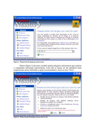 Figura 2 – Please enter the target you want to scan.


       Abaixo (figura 3) devemos escolher qual(is) plugin(s) utilizaremos para analisar
o computador informado anteriormente. Caso não se deseje ser tão detalhista basta
simplesmente deixar habilitada a opção (recomendada) e clicar no item “Next”.




Figura 9 – Please choose the plugins set you want to use.
 
