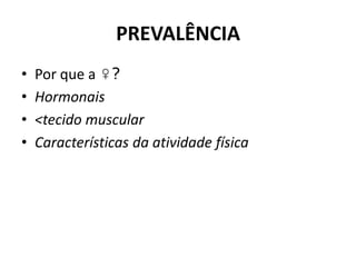 PREVALÊNCIA
• Por que a ♀?
• Hormonais
• <tecido muscular
• Características da atividade física
 