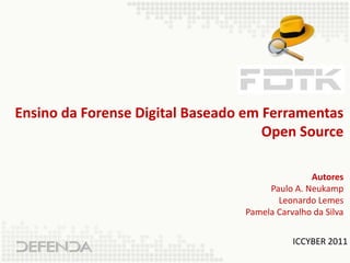 Ensino da Forense Digital Baseado em Ferramentas
                                     Open Source

                                                Autores
                                      Paulo A. Neukamp
                                        Leonardo Lemes
                                 Pamela Carvalho da Silva


                                            ICCYBER 2011
 
