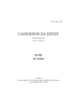 CADERNOS DA ESTEF
Revista Semestral
N° 57 – 2016/2
ESTEF
30 ANOS
ESTEF
Escola Superior de Teologia e Espiritualidade Franciscana
Porto Alegre (RS) – Brasil
 