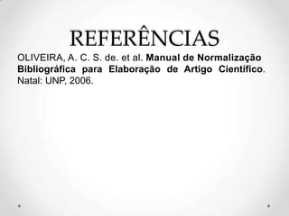 REFERÊNCIAS
OLIVEIRA, A. C. S. de. et al. Manual de Normalização
Bibliográfica para Elaboração de Artigo Científico.
Natal: UNP, 2006.
 