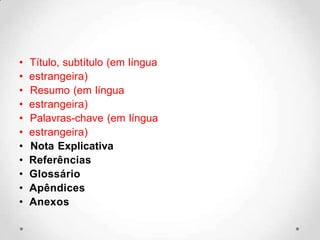 • Título, subtítulo (em língua
• estrangeira)
• Resumo (em língua
• estrangeira)
• Palavras-chave (em língua
• estrangeira)
• Nota Explicativa
• Referências
• Glossário
• Apêndices
• Anexos
 