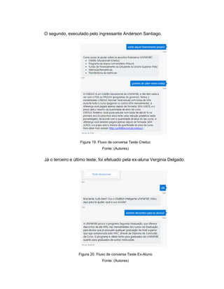 O segundo, executado pelo ingressante Anderson Santiago.
Figura 19. Fluxo de conversa Teste Creduc
Fonte: (Autores)
Já o terceiro e último teste, foi efetuado pela ex-aluna Verginia Delgado.
Figura 20. Fluxo de conversa Teste Ex-Aluno
Fonte: (Autores)
 