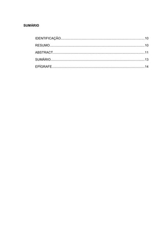 SUMÁRIO
IDENTIFICAÇÃO............................................................................................10
RESUMO........................................................................................................10
ABSTRACT.....................................................................................................11
SUMÁRIO.......................................................................................................13
EPÍGRAFE......................................................................................................14
 