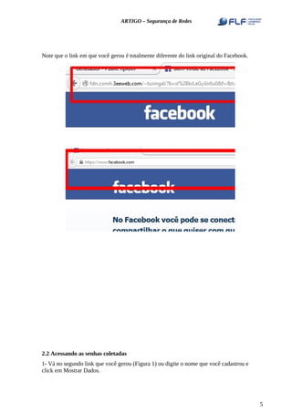 ARTIGO – Segurança de Redes
Note que o link em que você gerou é totalmente diferente do link original do Facebook.
2.2 Acessando as senhas coletadas
1- Vá no segundo link que você gerou (Figura 1) ou digite o nome que você cadastrou e
click em Mostrar Dados.
5
 
