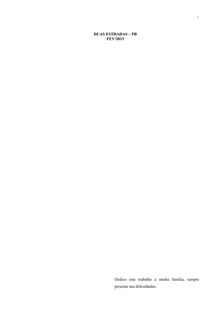3



DUAS ESTRADAS – PB
     FEV/2013




        Dedico este trabalho a minha família, sempre
        presente nas dificuldades.
 
