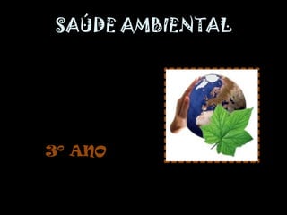 SAÚDE AMBIENTAL




3º ANO
 