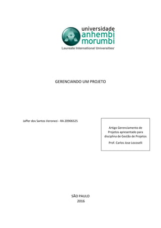 GERENCIANDO UM PROJETO
Jaffer dos Santos Veronezi - RA 20906525
SÃO PAULO
2016
Artigo Gerenciamento de
Projetos apresentado para
disciplina de Gestão de Projetos
Prof. Carlos Jose Locoselli
 