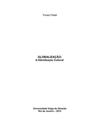 Yunes Fadel 
GLOBALIZAÇÃO: 
A Hibridização Cultural 
Universidade Veiga de Almeida 
Rio de Janeiro – 2013  