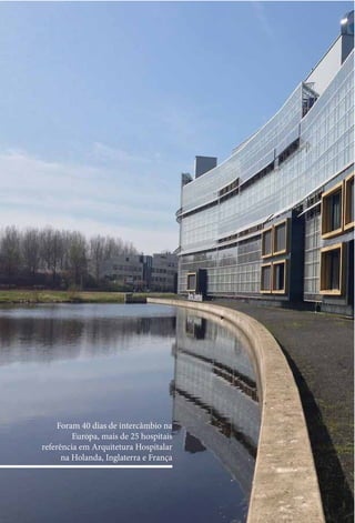 Foram 40 dias de intercâmbio na 
Europa, mais de 25 hospitais 
referência em Arquitetura Hospitalar 
na Holanda, Inglaterra e França 
 