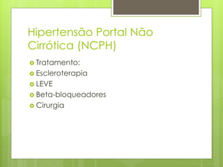 Hipertensão Portal Não
Cirrótica (NCPH)
 Tratamento:
 Escleroterapia
 LEVE
 Beta-bloqueadores
 Cirurgia
 