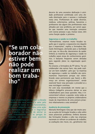 DENTALpro nº 54 63
rVisitewww.dentalpro.pto
decorre de uma excessiva dedicação à ativi-
dade profissional combinada com uma ele-
vada obstinação para o sucesso e realização
nesta área. Profissionais de saúde diversos,
médicos, enfermeiros, polícias, bancários e
professores são alguns dos profissionais mais
afetados por este problema, por serem aque-
les que mantêm uma interação constante
com outras pessoas e que, muitas vezes, têm
como função ajudar o próximo.
Segurança e saúde no trabalho
“Normalmente, estamos muito focados na-
quilo que é urgente e esquecemo-nos daquilo
que é importante”, explica a formadora Ma-
nuela Domingues, alertando para a facilidade
com que, no dia-a-dia, descuramos da saúde.
Embora as matérias de segurança e saúde no
trabalho sejam áreas de conhecimento gené-
rico, é bastante frequente serem deixadas
para segundo plano na organização quoti-
diana.
No entanto, a formadora da ??? alerta: “Se um
colaborador não estiver bem, não pode reali-
zar um bom trabalho”, pelo que “as matérias
de segurança e saúde no trabalho são extre-
mamente importante porque vão relem-
brando estes pormenores que fazem a dife-
rença em termos organizacionais”, sendo
essencial haver essa perceção e proceder-se a
essa reciclagem contínua.
Foi com essa necessidade em mente que a
Editora CódigoPro procurou alertar os seus
trabalhadores para estas questões. Mas, é in-
contornável colocar a questão: terão todas as
empresas e mesmo os próprios colaboradores
noção da importância de uma postura proac-
tiva relativamente a esta temática?
Ausência de prevenção
Manuela Domingues nota que são muito pou-
cas as ações de formação levadas a cabo sobre
estes potenciais problemas. Embora durante
das formações levadas a cabo nas empresas
nacionais se refiram os acidentes de trabalho,
as avaliações dos riscos, etc., geralmente não
Sempre empenhada em manter a elevada
qualidade dos seus serviços e zelar pelo
bem-estar de todos os seus funcionários,
a Editora CódigoPro organizou uma ação
de formação em Higiene e Segurança
no Trabalho, no sentido de alertar os
seus trabalhadores para os perigos do
trabalho em excesso e suas possíveis
consequências.
“Se um cola-
borador não
estiver bem,
não pode
realizar um
bom traba-
lho”
 