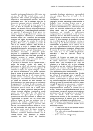 Revista da Graduação da Faculdade do Centro Leste
condições ideais, estabelecidas pelos fabricantes, uma
vez que eles não têm controle sobre o uso do
equipamento pelos usuários, que na prática não são
possíveis de serem totalmente atendidas, tais como,
equipamento novo, “jibs” e extensões, removidos da
lança, solo totalmente resistente, velocidade de vento
baixa, raio de operação após a carga içada, etc. O
valor do peso do conjunto de contrapesos a ser
adotado, será definido conforme a tabela de carga que
for selecionada, para a capacidade tabelada necessária
ao içamento. O planejamento deverá prever um
caminhão (no caso dos guindastes mais pesados, uma
carreta com prancha semi-reboque, e até mesmo um
guindaste auxiliar) para o transporte dos contrapesos,
pois estes não podem ser transportados pelo próprio
guindaste. A definição do tamanho do moitão do
guindaste, bem como, a quantidade de passadas de
cabo de aço, também é definida a partir do valor da
carga bruta a ser içada. O transporte deste moitão,
dependendo do tamanho, também deverá ser previsto
pelo planejamento. Se a operação foi planejada com a
antecedência necessária, o planejador poderá
pesquisar os equipamentos disponíveis na região,
analisando-os se estes têm capacidade necessária ao
içamento proposto, e somente solicitando a
mobilização de equipamento proveniente de outras
regiões, no caso destes não atenderem.
A utilização de guindastes móveis, também requer a
análise da pressão exercida pela sapata do
equipamento no solo. O solo representa a maior fonte
de incerteza no planejamento de uma operação de
içamento de cargas, pois requer sondagens e analise
por parte de um engenheiro civil. Devido à pequena
área da sapata, a pressão exercida sobre o solo é
bastante grande. Cada tipo de solo resiste a um valor
pressão máxima admissível, que não deve ser
excedido, pois, caso contrário, ocorrerá o afundamento
da sapata do guindaste no solo, causando um
desnivelamento e, em casos extremos, o tombamento
do equipamento. No intuito de não se exceder esta
pressão máxima admissível do solo, onde o guindaste
irá trabalhar, deve-se colocar sob as sapatas, apoios
cuja área seja grande o suficiente para distribuir os
esforços impostos, reduzindo e mantendo a pressão
atuante em valores abaixo do valor admissível.
Normalmente, os apoios para as sapatas dos
guindastes são feitos de dormentes de madeira dura
(maçaranduba ou peroba), mas, em alguns casos,
utiliza-se chapas de aço, em conjunto com os
dormentes de madeira, principalmente, para os
guindastes mais pesados (e para os guindastes sobre
esteiras). Os dormentes de madeira devem ser fixados
uns aos outros para que atuem com se fossem uma
peça única, presos através de tirantes roscados e
porcas ou montando-se mais uma camada de
dormentes, orientados perpendicularmente aos da
camada inferior. Estes dormentes de madeira,
chamados de “mats” devem ser planejados
(calculados, detalhados, adquiridos e transportados),
para que estejam disponíveis no local e dia da
operação.
Para operações próximas a taludes, muros de arrimo e
construções recentes, nas quais as regiões vizinhas às
fundações foram aterradas, deve-se observar as
distâncias mínimas recomendadas pelas normas, a fim
de evitar o afundamento do solo, uma vez que estas
regiões têm resistência menor que o solo integro. Em
alguns casos, pode ser necessário incluir no
planejamento da operação, o melhoramento
(estaqueamento e recompactação), ou até mesmo, a
substituição do solo. Em todas as situações o solo
onde o guindaste irá patolar deve estar o mais nivelado
possível. O desnivelamento do guindaste, seja pela
não observância prévia de nivelamento correto, ou
pelo recalque do solo durante a operação, pode causar
o tombamento do guindaste, ou no caso do uso de
lança longa em raio de operação curtos, pode causar
uma torção na lança, com consequente falha estrutural
da mesma. O máximo desnivelamento admissível
pelas normas é de 1%, nos sentidos, longitudinal e
transversal, e deve ser verificado através de
topografia.
Operações de içamento de cargas que ocorrem
próximas a redes elétricas, requerem atenção especial.
As normas internacionais recomendam distâncias
mínimas entre a carga, os cabos de aço, a lança dos
guindastes e a fiação da rede, a serem adotadas.
Recomenda-se que seja incluído no planejamento da
operação, um sinaleiro específico para alertar o
operador, quando, corre-se o risco do equipamento ou
carga aproximarem destas distâncias limites.
Se, devido às condições da operação, ficar definido
que a forma de comunicação entre o operador e o
sinaleiro deverá ser feita via rádio, ao invés de sinais
manuais, o planejamento da operação deverá prever,
não somente os aparelhos de rádio comunicação, mas,
solicitar um canal de comunicação exclusivo, para a
operação de içamento, no qual, somente o operador, o
sinaleiro e o supervisor da operação tenham acesso.
No planejamento das operações de içamento, deve-se
incluir a atividade de desamarração da carga, que no
caso de cargas com grande altura e posicionadas em
grandes elevações (por exemplo, torres de destilação,
vasos de pressão, etc.) será necessária a
disponibilidade no local da obra, de andaimes, ou até
mesmo, de plataforma de trabalho aéreo para acesso
do colaborador que fará a desamarração da carga.
Para operações, nas quais o guindaste irá mover com a
carga, as recomendações mínimas, listadas abaixo
deverão ser seguidas:
 A carga deve estar o mais próximo possível
do solo e do guindaste;
 Usar cabos guia ou prender a carga no chassi
do guindaste;
 Usar a lança mais curta possível;
 