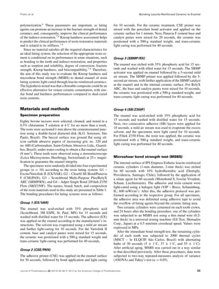 Prieto et al

polymerization.6 These parameters are important, as luting
agents can promote an increase in the fracture strength of dental
ceramics and, consequently, improve the clinical performance
of the indirect restoration.7,8 Knoop hardness assessment helps
to predict the clinical performance of resin restorative materials
and is related to its stiffness.7,8
Since no material satisﬁes all the required characteristics for
an ideal luting system, the selection of the appropriate resin cement is conditional on its performance in some situations, such
as bonding to the tooth and indirect restoration, and properties
such as sorption and solubility, degree of conversion, fracture
strength, Knoop hardness, and biocompatibility.7,8 Therefore,
the aim of this study was to evaluate the Knoop hardness and
microshear bond strength (MSBS) to dental enamel of resin
luting systems light-cured through leucite-reinforced ceramics.
The hypothesis tested was that a ﬂowable composite could be an
effective alternative for veneer ceramic cementation, with similar bond and hardness performances compared to dual-cured
resin cements.

Bonding Leucite-Reinforced Ceramic to Enamel

for 10 seconds. For the ceramic treatment, CSE primer was
mixed with the porcelain bond activator and applied on the
ceramic surface for 1 minute. Next, Panavia F cement base and
catalyst pastes were mixed for 20 seconds, the ceramic was
positioned with a 500-g standard weight, and trans-ceramic
light curing was performed for 40 seconds.

Group 3 (SBMP/RX)

The enamel was etched with 35% phosphoric acid for 15 seconds and washed with tilled water for 15 seconds. The SBMP
activator was applied on enamel followed by a 5-second mild
air stream. The SBMP primer was applied followed by the 5second air stream, with further application of the SBMP catalyst
at the enamel and in the internal ceramic surface. For RelyX
ARC, the base and catalyst pastes were mixed for 10 seconds,
the ceramic was positioned with a 500-g standard weight, and
trans-ceramic light curing was performed for 40 seconds.

Materials and methods

Group 4 (SB/Z350F)

Specimen preparation

The enamel was acid-etched with 35% phosphoric acid for
15 seconds and washed with distilled water for 15 seconds.
Next, two consecutive adhesive (SB) layers were applied for
10 seconds, a mild air stream was used to evaporate the excess
solvent, and the specimens were light cured for 10 seconds.
For Filtek Z350 Flow, the resin was applied, the ceramic was
positioned with a 500-g standard weight, and trans-ceramic
light curing was performed for 40 seconds.

Eighty bovine incisors were selected, cleaned, and stored in a
0.5% chloramine T solution at 4◦ C for no more than a week.
The roots were sectioned 1 mm above the cementoenamel junction using a double-faced diamond disk (K.G. Sorensen, S˜ o
a
Paulo, Brazil). The buccal surface was ground ﬂat using silicon carbide abrasive papers of increasing grit, no. 320 and
no. 600 (Carborundum, Saint-Gobain Abrasives Ltda., Guarulhos, Brazil), under water cooling to obtain a ﬂat enamel surface
(8 mm2 ). These teeth were observed using a stereomicroscope
(Leica Microsystems, Heerbrugg, Switzerland) at 25× magniﬁcation to guarantee the enamel integrity.
The specimens were randomly divided into four experimental
groups (n = 10) according to the resin luting system: G1 –
Excite/Variolink II (EX/VAR), G2 – Clearﬁl SE Bond/Panavia
F (CSE/PAN), G3 – Scotchbond Multi-Purpose Plus/RelyX
ARC (SBMP/RX), and G4 – Adper Single Bond 2/Filtek Z350
Flow (SB/Z350F). The names, brand, batch, and composition
of the resin materials used in this study are presented in Table 1.
The bonding procedures for luting systems were as follows:
Group 1 (EX/VAR)

The enamel was acid-etched with 35% phosphoric acid
(Scotchbond, 3M ESPE, St. Paul, MN) for 15 seconds and
washed with distilled water for 15 seconds. The adhesive (EX)
was applied on the enamel according to the manufacturer’s instructions. The solvent was evaporated using a mild air stream
and further light-curing for 10 seconds. For the Variolink II
cement, base and catalyst pastes were mixed for 15 seconds,
the ceramic was positioned with a 500-g standard weight and
trans-ceramic light-curing was performed for 40 seconds.
Group 2 (CSE/PAN)

The adhesive primer (CSE) was applied on the enamel surface
for 30 seconds, followed by bond application and light curing

Microshear bond strength test (MSBS)

The internal surface of IPS Empress Esthetic leucite-reinforced
ceramic cylinders (1-mm diameter, 2-mm thick) was etched
for 60 seconds with 10% hydroﬂuoridric acid (Dentsply,
Providencia, Santiago, Chile), followed by the application of
a silane agent for 60 seconds (Monobond S, Ivoclar Vivadent,
Schaan, Liechtenstein). The adhesive and resin cement were
light-cured using a halogen light (VIP – Bisco, Schaumburg,
IL, 600 mW/cm2 ). After this, the adhesive protocol was performed according to the respective group. For all specimens,
the adhesive area was delimited using adhesive tape to avoid
the overﬂow of luting agents beyond the ceramic luting area.
Two ceramic cylinders were cemented on each tooth crown,
and 24 hours after the bonding procedure, one of the cylinders
was subjected to an MSBS test using a thin metal wire (0.2mm thick) in a universal testing machine (EZ-Test, Shimadzu
Corp., Japan) at a 0.5 mm/min crosshead speed. Values were
expressed in MPa.
After the immediate bond strength test, the remaining cylinder of each tooth was subjected to 2000 thermal cycles
(MSCT – 3e ELQUIP, S˜ o Carlos, Brazil) with alternating
a
baths of 30 seconds (5 ± 1◦ C, 37 ± 1◦ C, and 55 ± 1◦ C).
After artiﬁcial aging, MSBS was carried out in a way similar
to that described previously. After these procedures, data were
subjected to two-way repeated-measures analysis of variance
(ANOVA) and Tukey’s test (α = 0.05).

Journal of Prosthodontics 22 (2013) 54–58 c 2012 by the American College of Prosthodontists

55

 