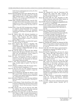577
Atividade antimicrobiana do extrato de Anacardium occidentale Linn. em amostras multiresistentes de Staphylococcus aureus
Rev. Bras. Farmacogn.
Braz J. Pharmacogn.
17(4): Out./Dez. 2007
North America with hypoglycemic activity. Rev Bras
Farmacogn 15: 392-413.
Barbosa-Filho JM, Medeiros KCP, Diniz MFFM, Batista LM,
Athayde-Filho PF, Silva MS, Cunha EVL, Almeida
JRGS, Quintans-Júnior LJ 2006. Natural products
inhibitors of the enzyme acetylcholinesterase. Rev
Bras Farmacogn 16: 258-285.
Cebalhos BSO, Urtiga RF, Barbosa RCSBC, Lima EO 1993.
Atividade Antimicrobiana de produtos naturais sobre
Staphylococcus aureus e Pseudomonas aeruginosa
isoladas de águas recreacionais. Rev Bras Farm 74:
4-6.
Cechinel Filho V, Yunes AR 1998. Estratégias para a obtenção
de compostos farmacologicamente ativos a partir
de plantas medicinais. Conceitos de modiﬁcação
estrutural para otimização da atividade. Quim Nova
21: 99-105.
Couto RC, Pedrosa TMG 1999. Infecções hospitalares no
Brasil e no Mundo. In: Couto, Renato Camargos,
Pedrosa, TMG; Nogueira, JM. (org.) Infecção
Hospitalar: Epidemiologia e Controle. 2. ed. Rio de
Janeiro: Medsi, p. 3 - 4.
Cowan MM 1999. Plants products as antimicrobial agents.
Clin Microbiol Rev 12: 564-582.
Duarte MCT, Figueira GM, Pereira B, Magalhães PM,
Delarmelina C 2004. Atividade antimicrobina de
extratos hidroalcoólicos de espécies da coleção de
plantas medicinais CPQBA/UNICAMP. Rev Bras
Farmacogn 14(Supl. 1): 6-8.
Falcão HS, Lima IO, Santos VL, Dantas HF, Diniz MFFM,
Barbosa-Filho JM, Batista LM 2005. Review of the
plants with anti-inﬂammatory activity studied in
Brazil. Rev Bras Farmacogn 15: 381-391.
Freitas FIS 1992. Caracterização fenotípica de amostras
hospitalares de Staphylococcus aureus isoladas no
Estado da Paraíba. 56f. Dissertação de Mestrado,
Universidade Federal da Paraíba.
Haslam E 1995. Natural polyfenols (vegetable tannins) as
drugs: Possible modes of action. J Nat Prod 59:
205-215.
Jawetz E, Melnick J, Adelberg E 1968. Microbiologia médica.
5. ed. Rio de janeiro: Guanabara, p. 15-17
Jorge LIF, Silva GA, Ferro VO 1996. Diagnose laboratorial
dos frutos de Anacardium occidentale L. (caju). Rev
Bras Farmacogn 5: 55-69.
Kamtchouing P, Sokeng DS, Moundipa FP, Watcho P, Jatsa
BH, Lontsi D 1998. Protective role of Anacardium
occidentale extract against streptozotocin-induced in
rats. J Ethnopharmacol 62: 95-99.
Kubo I, Kinst-Hori I, Yokokawa Y 1994. Tyrosinase inhibitors
from Anacardium occidentale fruits. J Nat Prod 57:
545-551.
Laurens A, Giono Barber, P Sylla, David-Prince 1992. Etude
de l¢action antibacterenne d¢extraits d¢Anacardium
occidentale L. Annales Pharmaceutiques Françaises
40: 143-146.
Lima MRF, Ximenes CPA, Luna JS, Sant’Ana AEG 2006.
The antibiotic activity of some Brazilian medicinal
plants. Rev Bras Farmacogn 16: 300-306.
Melo AFM, Santos EJV, Souza LFC, Carvalho AAT, Pereira
MSV, Higino JS 2006. Atividade antimicrobiana in
vitro do extrato de Anacardium occidentale L. sobre
espécies de Steptococcus. Rev Bras Farmacogn 16:
202-205.
Michelin DC, Moreschi PE, Lima AC, Nascimento GGF,
Paganelli MO, Chaud MV 2005. Avaliação da
atividade antimicrobiana de extratos vegetais. Rev
Bras Farmacogn 15: 316-320.
Morais SM, Dantas JDP, Silva ARA, Magalhães EF 2005.
Plantas medicinais usadas pelos índios Tapebas do
Ceará. Rev Bras Farmacogn 15: 169-177.
Mota M 2004. Disponível em http://www.jangadabrasil.com.
br. Acesso em: 27/julho/2004.
Nascimento GG, Locatelli J, Freitas PC 2000. Antibacterial
activity of plants extracts and phytochemical on
antibiotic-resistant bacteria. Braz J Microbiol 31:
247-256.
NCCLS 1988. National Comittee for Clinical Laboratory
Standards. Methods for diluition antimicrobial
susceptibility test for bacteria that grow aerobically.
2. ed. Tentative Standart. Document M7 - T2.
Novais TS, Costa JFO, David JPL, David JM, Queiroz LP,
França F, Giulietti AM, Soares MBP, Santos RR
2003. Atividade antibacteriana em alguns extratos
de vegetais do semi-árido brasileiro. Rev Bras
Farmacogn 13(Supl. 2): 5-8.
Olajide OA, Aderogba MA, Adedapo AD, Makinde JM 2004.
Effects of Anacardium occidentale stem bark extract
on in vivo inﬂammatory models. J Ethnopharmacol
95: 139-142.
Oliveira F, Salto ML 1987/1989. Alguns vegetais brasileiros
empregados no tratamento de diabetes. Rev Bras
Farmacogn 2/4: 170-196.
Oliveira FP, Lima EO, Siqueira Júnior JP, Souza EL, Santos
BHC, Barreto HM 2006. Effectiveness of Lippia
sidoides Cham. (Verbenaceae) essential oil in
inhibiting the growth of Staphylococcus aureus
strains isolated from clinical material. Rev Bras
Farmacogn 16: 510-516.
Oliveira RAG, Lima EO, Souza EL, Vieira WL, Freire
KRL, Trajano VN, Lima IO, Silva-Filho RN 2007.
Interference of Plectranthus amboinicus (Lour.)
Spreng essential oil on the anti-Candida activity
of some clinically used antifungals. Rev Bras
Farmacogn 17: 186-190.
Pessini GL, Holetz FB, Sanches NR, Cortez DAG, Dias-Filho
BP, Nakamura CV 2003. Avaliação da atividade
antibacteriana e antifúngica de extratos de plantas
utilizados na medicina popular. Rev Bras Farmacogn
13(Supl. 1): 21-24.
Stratton CW 2000 Nuances in antimicrobial susceptibility
testing for resistant gram-positive organisms.
Antimicrobics and Infectious Diseases Newsletter
18: 57-64
Xu HX, Lee F 2001. Song activity of plant ﬂavonoids against
antibiotic- resistant bacteria. Phytother Res 15:
39-43.
 