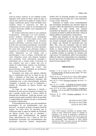 134 Freller e cols.
Psicologia em Estudo, Maringá,v. 6, n. 2, p. 129-134, jul./dez. 2001
a-dia da criança, inclusive no seu cotidiano escolar.
Sugestões como mudar de classe, mudar de lugar na
sala de aula, assumir novos papéis na relação com os
colegas e professores, passar a fazer atividades extra-
escolares, físicas ou expressivas etc, além de
configurarem um novo campo de movimentação para
a criança, funcionam também como disparadores de
mudanças internas.
Na terapia tradicional espera-se que mudanças
intrapsíquicas - demoradas e às vezes limitadas -
possam produzir modificações no desempenho
escolar da criança. Isso nem sempre ocorre, além
do que, quando se modificam as estruturas
psíquicas profundas, o percurso escolar da criança
já pode estar gravemente prejudicado, acarretando
baixa estima e lacunas difíceis de serem superadas.
Por outro lado, sabemos que alterações simples e
exeqüíveis no cotidiano da criança podem produzir
efeitos importantes na sua relação com a
aprendizagem e com os colegas, contribuindo até,
como afirmamos acima, para disparar mudanças
mais profundas. Essas experiências inusitadas e
espontâneas que a criança acaba vivenciando em
suas relações, seja com o adulto seja com os
objetos de conhecimento, tendem a ser profundas e
duradouras, a despeito de terem sido
potencializadas numa modalidade de atendimento
breve e focal (Winnicott, 1984).
Encerramos esse artigo com algumas reflexões
que se evidenciaram para nós ao longo do ano de
2000, e sobretudo ao final deste ano, quando da
análise estatística dos atendimentos realizados. São
constatações que, se não contextualizadas, poderiam
contradizer o princípio em que se fundamenta o
trabalho de Orientação em Queixa Escolar, aqui
apresentado.
Ao longo do ano, chamou-nos a atenção a
freqüência de casos que nos chegaram em triagem sem
que a questão escolar fosse o motivo central da
demanda pelo atendimento. Ainda que presente, essa
questão assumia papel secundário diante da gravidade
e complexidade das situações em que se encontravam
as crianças e adolescentes.
O encaminhamento desses casos para atendimento
psicoterápico foi um desdobramento mais que
previsível – na maioria, já desde o momento inicial da
triagem. Em outros casos, foi necessário que se
realizassem todas as etapas do trabalho de Orientação
em Queixa Escolar para que se elucidasse a
necessidade deste encaminhamento. De qualquer
forma, defrontarmo-nos com o índice de 34% dos
atendimentos encerrados com encaminhamento para
psicoterapia deixou-nos bastante decepcionados.
Embora 66% da demanda atendida sem necessidade
de psicoterapia seja um índice alto1
, nossa expectativa
era que o fosse ainda mais.
Analisando, no entanto, nossos encaminhamentos
para psicoterapia, percebemos que estávamos diante de
um grave reflexo das deficiências do sistema público de
atendimento em saúde mental; uma denúncia
incontestável do desmonte a que vêm sendo submetidas
as estruturas de Saúde na cidade de São Paulo, vítimas de
políticas públicas inconseqüentes e irresponsáveis.
Muitos pais chegaram até nós após terem feito
inscrições em inúmeros outros serviços psicológicos, sem
que tivessem conseguido qualquer tratamento. Tinham,
na verdade, uma demanda de psicoterapia para seus
filhos. Mas, como não conseguiam vaga nos muitos
lugares em que os nscreviam em longas filas de espera,
devido ao enorme déficit de recursos humanos e
materiais da rede pública de saúde, superdimensionavam
as questões escolares na esperança de conseguir uma
vaga conosco. Um atendimento, afinal. Com uma política
pública de saúde mais comprometida com a população, é
provável que nossos encaminhamentos para psicoterapia
jamais tivessem chegado a 34%.
BIBLIOGRAFIA
Machado, A. M. & Souza, M. P. R. de (Orgs). (1997).
Psicologia Escolar: em busca de novos rumos. São Paulo,
Casa do Psicólogo.
Morais, M. de L. S. & Souza, B. de P. (Orgs). (2001) Saúde e
Educação: Muito prazer! São Paulo: Casa do Psicólogo.
Patto, M. H. S. (1984). Psicologia e Ideologia. São Paulo: T.A.
Queiroz.
Patto, M. H. S. (1990). A Produção do Fracasso Escolar:
Histórias de submissão e rebeldia. São Paulo: T. A. Queiroz.
Souza, M. P. R. de (1996). A queixa escolar e a formação do
psicólogo. Tese de doutorado, Universidade de São Paulo,
São Paulo.
Winnicott, D. W. (1984). Consultas terapêuticas. Rio de
Janeiro: Imago.
Recebido em 03/11/2001
Revisado em 20/11/2001
Aceito em 30/11/2001
1
Souza (1996) pesquisou prontuários da demanda infanto-
juvenil de quatro clínicas-escola (centros de formação de
psicólogos) e um serviço de atendimento a problemas de
aprendizagem. Os casos de queixa escolar são, em geral, mais
de 70% desta demanda. Encontrou que os encaminhamentos
para psicoterapias, outros tratamentos ou classe especial
acontecem em 100% dos poucos casos que não abandonam
estas instituições ao longo dos procedimentos.
 