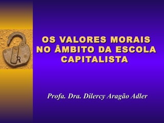 OS VALORES MORAIS NO ÂMBITO DA ESCOLA CAPITALISTA  Profa. Dra. Dilercy Aragão Adler 