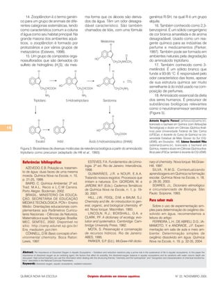 16
QUÍMICA NOVA NA ESCOLA N° 22, NOVEMBRO 2005
Referências bibliográficas
AZEVEDO, E.B. Poluição vs. tratamen-
to de água: duas faces de uma mesma
moeda. Química Nova na Escola, n. 10,
p. 21-25, 1999.
BAIRD, C. Química Ambiental. 2ª ed.
Trad. M.A.L. Recio e L.C.M Carrera.
Porto Alegre: Bookman, 2002.
BRASIL, MINISTERIO DA EDUCA-
ÇÃO, SECRETÁRIA DE EDUCAÇÃO
MÉDIA E TECNOLÓGICA. PCN+ Ensino
Médio: Orientações educacionais com-
plementares aos Parâmetros Curricu-
lares Nacionais - Ciências da Natureza,
Matemática e suas Tecnologias. Brasília:
MEC, SEMTEC, 2002. Disponível no
sítio: http://cenp.edunet.sp.gov.br/
Ens_medio/em_pcn.htm
CONNELL, D.W. Basic concepts of en-
vironmental chemistry. Boca Raton:
Lewis, 1997.
Abstract: The Importance of Dissolved Oxygen in Aquatic Ecosystems – Oxidation and reduction reactions play a prime role in the sustenance of life in aquatic ecosystems. In this paper the
importance of dissolved oxygen as an oxidizing agent, the factors that affect its solubility, the dissolved-oxygen balance in aquatic ecosystems and its variations with water column depth are
discussed. High-school teachers can use this information when dealing with the structuring themes “chemistry and the hydrosphere” and “recognition and characterization of chemical transforma-
tions” described in the National Curricular Parameters.
Keywords: dissolved oxygen, aquatic ecosystems, oxidation-reduction
ESTEVES, F.A. Fundamentos de Limno-
logia. 2ª ed. Rio de Janeiro: Interciência,
1998.
GUIMARÃES, J.R. e NOUR, E.A.A.
Tratando nossos esgotos: Processos que
imitam a natureza. Em: GIORDAN, M. e
JARDIM, W.F. (Eds.). Cadernos Temáticos
de Química Nova na Escola, n. 1, p. 19-
30, 2001.
HILL, J.W.; FEIGL, D.M. e BAUM, S.J.
Chemistry and life. An introduction to gen-
eral, organic, and biological chemistry. 4ª
ed. Nova Iorque: Macmillan, 1993.
LINCOLN, R.J.; BOXSHALL, G.A. e
CLARK, P.F. A dictionary of ecology, evo-
lution and systematics. Cambridge: Cam-
bridge University Press, 1982.
MOTA, S. Preservação e conservação
de recursos hídricos. Rio de Janeiro:
ABES, 1995.
PARKER, S.P. (Ed.). McGraw-Hill dictio-
nary of chemistry. Nova Iorque: McGraw-
Hill, 1997.
SILVA, R.M.G. Contextualizando
aprendizagens em Química na formação
escolar. Química Nova na Escola, n. 18,
p. 26-30, 2003.
SOARES, J.L. Dicionário etimológico
e circunstanciado de Biologia. São
Paulo: Scipione, 1993.
Para saber mais
Sobre o uso de experimentação sim-
ples para determinação do oxigênio dis-
solvido em água, recomendamos a
leitura do artigo:
FERREIRA, L.H.; DE ABREU, D.G.; IA-
MAMOTO, Y. e ANDRADE, J.F. Experi-
mentação em sala de aula e meio am-
biente: Determinação simples de
oxigênio dissolvido em água. Química
Nova na Escola, n. 19, p. 32-35, 2004.
14. Zooplâncton é o termo genéri-
co para um grupo de animais de dife-
rentes categorias sistemáticas, tendo
como característica comum a coluna
d’água como seu habitat principal. Na
grande maioria dos ambientes aquá-
ticos, o zooplâncton é formado por
protozoários e por vários grupos de
metazoários (Esteves, 1998).
15. Um grupo de compostos orga-
nossulforados que são derivados do
sulfeto de hidrogênio (H2
S), da mes-
Oxigênio dissolvido em sistemas aquáticos
Figura 5: Biossíntese de diversas moléculas de relevância biológica a partir do aminoácido
triptofano como precursor (adaptado de Hill et al., 1993).
ma forma que os álcoois são deriva-
dos da água. Têm um odor desagra-
dável característico. São também
chamados de tióis, com uma fórmula
genérica R-SH, na qual R é um grupo
alquila.
16. Também conhecido como 2,3-
benzopirrol. É um sólido cangerígeno
de cor branca amarelada e de aroma
desagradável. Usado como um rea-
gente químico para as indústrias de
perfume e medicamentos (Parker,
1997). Também pode ser formado em
ambientes naturais pela degradação
do aminoácido triptofano.
17. Também conhecido como 3-
metilindol. É um sólido branco que
funde a 93-95 °C. É responsável pelo
odor característico das fezes, apesar
de sua estrutura química ser muito
semelhante à do indol usado na com-
posição de perfumes.
18. Aminoácido essencial da dieta
dos seres humanos. É precursor de
substâncias biológicas relevantes
como o neurotransmissor serotonina
(Figura 5).
Antonio Rogério Fiorucci (arfiorucci@uems.br),
licenciado e bacharel em Química (com Atribuições
Tecnológicas) e doutor em Ciências (Química Analí-
tica) pela Universidade Federal de São Carlos
(UFSCar), é docente do Curso de Química na Uni-
versidade Estadual de Mato Grosso do Sul (CQ-
UEMS), em Dourados - MS. Edemar Benedetti Filho
(edemar@uems.br), licenciado e bacharel em
Química, mestre e doutor em Ciências (Química Ana-
lítica) pela UFSCar, também é docente do CQ-UEMS.
 