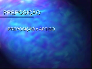 PREPOSIÇÃO
PREPOSIÇÃO
PREPOSIÇÃO x ARTIGO
PREPOSIÇÃO x ARTIGO
 