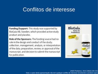 Conflitos de interesse 
JAMA Pediatrics. 2014;168(3):228-233. 
Nota: o autor desta apresentação não tem qualquer conflito de interesse envolvendo o produto supra. 
 