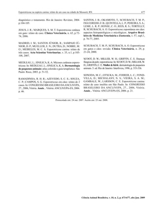 Esporotricose na espécie canina: relato de um caso na cidade de Mossoró, RN 	                                                 677


diagnóstico e tratamento. Rio de Janeiro: Revinter, 2004.         SANTOS, I. B.; OKAMOTO, T.; SCHUBACH, T. M. P.;
p.104-105.                                                        FIGUEIREDO, F. B.; QUINTELLA, L. P.; PEREIRA, S. A.;
                                                                  LEME, L. R. P.; HONSE, C. O.; REIS, R. S.; TORTELLY,
JESUS, J. R.; MARQUES, S. M. T. Esporotricose cutânea             R; SCHUBACH, A. O. Esporotricose espontânea em cães:
em gato: relato de caso. Clínica Veterinária, n. 65, p.72-        aspectos histopatológicos e micológicos. Arquivo Brasi-
74, 2006.                                                         leiro de Medicina Veterinária e Zootecnia, v. 57, supl.1,
                                                                  p. 76-77, 2005.
MADRID, I. M.; SANTOS JÚNIOR, R.; SAMPAIO JÚ-
NIOR, D. P.; MUELLER, E. N.; DUTRA, D.; NOBRE, M.                 SCHUBACH, T. M. P.; SCHUBACH, A. O. Esporotricose
O.; MEIRELES, M. C. A. Esporotricose canina: relato de            em gatos e cães: revisão. Clínica Veterinária, n. 29, p.
três casos. Acta Scientiae Veterinariae, v. 35, n.1, p.105-       21-24, 2000.
108, 2007.
                                                                  SCOOT, D. W.; MILLER, W. H.; GRIFFIN, C. E. Doenças
MEDLEAU, L.; HNILICA, K. A. Micoses cutâneas esporo-              fúngicas da pele: esporotricose. In: SCOOT, D. W.; MILLER, W.
tricose. In: MEDLEAU, L.; HNILICA, K. A. Dermatologia             H.; GRIFFIN, C. E. Muller & Kirk: dermatologia de pequenos
de pequenos animais: atlas colorido e guia terapêutico. São       animais. 5. ed. Rio de Janeiro: Interlivros, 1996. p. 333-336.
Paulo: Roca, 2003. p. 51-52.
                                                                  SONODA, M. C.; OTSUKA, M.; FERRER, L. C.; FOND-
RAMADINHA, R. H. R.; AZEVEDO, S. C. S.; SOUZA,                    VILLA, D.; MICHALANY, N. S.; VIEIRA, S. A. M.;
C. P.; CAMPOS, S. G. Esporotricose em cães: relato de 2           GAMBALE, W.; LARSSON, C. E. Esporotricose canina:
casos. In: CONGRESSO BRASILEIRO DA ANCLIVEPA,                     relato de caso insólito em São Paulo. In: CONGRESSO
27., 2006, Vitória. Anais... Vitória: ANCLIVEPA-ES, 2006.         BRASILEIRO DA ANCLIVEPA, 27., 2006, Vitória.
p. 46.                                                            Anais... Vitória: ANCLIVEPA-ES, 2006. p. 21.


                                      Protocolado em: 24 out. 2007. Aceito em: 23 out. 2008.




                                                                Ciência Animal Brasileira, v. 10, n. 2, p. 673-677, abr./jun. 2009
 