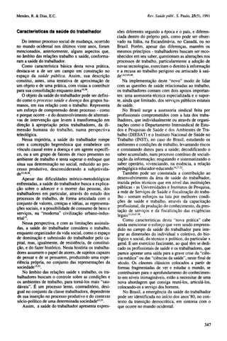 Características da saúde do trabalhador
Do intenso processo social de mudança, ocorrido
no mundo ocidental nos últimos vinte anos, foram
mencionados, anteriormente, alguns aspectos que,
no âmbito das relações trabalho x saúde, conformaram a saúde do trabalhador.
Como característica básica desta nova prática,
destaca-se a de ser um campo em construção no
espaço da saúde pública. Assim, sua descrição
constitui, antes, uma tentativa de aproximação de
um objeto e de uma prática, com vistas a contribuir
para sua consolidação enquanto área19,58.
O objeto da saúde do trabalhador pode ser definido como o processo saúde e doença dos grupos humanos, em sua relação com o trabalho. Representa
um esforço de compreensão deste processo - como
e porque ocorre - e do desenvolvimento de alternativas de intervenção que levem à transformação em
direção à apropriação pelos trabalhadores, da dimensão humana do trabalho, numa perspectiva
teleológica.
Nessa trajetória, a saúde do trabalhador rompe
com a concepção hegemônica que estabelece um
vínculo causai entre a doença e um agente específico, ou a um grupo de fatores de risco presentes no
ambiente de trabalho e tenta superar o enfoque que
situa sua determinação no social, reduzido ao processo produtivo, desconsiderando a subjetividade15,'30,58.
Apesar das dificuldades teórico-metodológicas
enfrentadas, a saúde do trabalhador busca a explicação sobre o adoecer e o morrer das pessoas, dos
trabalhadores em particular, através do estudo dos
processos de trabalho, de forma articulada com o
conjunto de valores, crenças e idéias, as representações sociais, e a possibilidade de consumo de bens e
serviços, na "moderna" civilização urbano-industrial15.
Nessa perspectiva, e com as limitações assinaladas, a saúde do trabalhador considera o trabalho,
enquanto organizador da vida social, como o espaço
de dominação e submissão do trabalhador pelo capital, mas, igualmente, de resistência, de constituição, e do fazer histórico. Nesta história os trabalhadores assumem o papel de atores, de sujeitos capazes
de pensar e de se pensarem, produzindo uma experiência própria, no conjunto das representações da
sociedade15,53.
No âmbito das relações saúde x trabalho, os trabalhadores buscam o controle sobre as condições e
os ambientes de trabalho, para torná-los mais "saudáveis". É um processo lento, contraditório, desigual no conjunto da classe trabalhadora, dependente
de sua inserção no processo produtivo e do contexto
sócio-político de uma determinada sociedade43,53.
Assim, a saúde do trabalhador apresenta expres-

sões diferentes segundo a época e o país, e diferenciada dentro do próprio país, como pode ser observado na Itália, na Escandinávia, no Canadá, ou no
Brasil. Porém, apesar das diferenças, mantém os
mesmos princípios - trabalhadores buscam ser reconhecidos em seu saber, questionam as alterações nos
processos de trabalho, particularmente a adoção de
novas tecnologias, exercitam o direitto à informação
e a1,4,5,43,46 ao trabalho perigoso ou arriscado à Saúrecusa
de

Na implementação deste "novo" modo de lidar
com as questões de saúde relacionadas ao trabalho,
os trabalhadores contam com dois apoios importantes: uma assessoria técnica especializada e o suporte, ainda que limitado, dos serviços públicos estatais
de saúde.
No Brasil surge a assessoria sindical feita por
profissionais comprometidos com a luta dos trabalhadores, que individualmente ou através de organizações como o Departamento Intersindical de Estudos e Pesquisas de Saúde e dos Ambientes de Trabalho (DIESAT) e o Instituto Nacional de Saúde no
Trabalho (INST), no caso do Brasil, estudando os
ambientes e condições de trabalho, levantando riscos
e constatando danos para a saúde; decodificando o
saber acumulado, num processo contínuo de socialização da informação; resgatando e sistematizando o
saber operário, vivenciando, na essência, a relação
pedagógica educador-educando16,27,52.
Também pode ser constatada a contribuição ao
desenvolvimento da área de saúde do trabalhador,
trazida pelos técnicos que em nível das instituições
públicas - as Universidades e Institutos de Pesquisa,
a rede de Serviços de Saúde e fiscalização do trabalho - somam esforços na luta por melhores condições de saúde e trabalho, através da capacitação
profissional, da produção do conhecimento, da prestação de serviços e da fiscalização das exigências
legais13,19,47,58.
Como características desta "nova prática" cabe
ainda mencionar o esforço que vem sendo empreendido no campo da saúde do trabalhador para integrar as dimensões do individual x coletivo, do biológico x social, do técnico x político, do particular x
geral. E um exercício fascinante, ao qual têm se dedicado os profissionais de saúde e os trabalhadores, que
parece apontar uma saída para a grave crise da "ciência médica" ou das "ciências da saúde", neste final de
século. Os cânones clássicos colocados a partir de
formas fragmentadas de ver e estudar o mundo, se
contribuiram para o aprofundamento do conhecimento em níveis inimagináveis, estão a necessitar de uma
nova abordagem que consiga reuní-los, articulá-los,
colocando-os a serviço dos homens.
No Brasil, a emergência da saúde do trabalhador
pode ser identificada no início dos anos'80, no contexto da transição democrática, em sintonia com o
que ocorre no mundo ocidental.

 