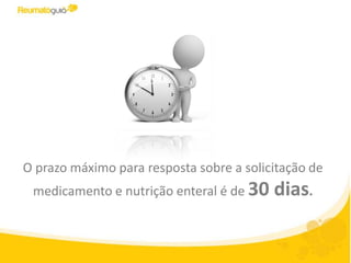 O prazo máximo para resposta sobre a solicitação de
 medicamento e nutrição enteral é de 30   dias.
 