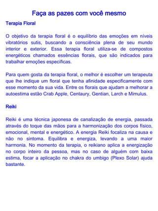 Faça as pazes com você mesmo

Pedras e Cristais

Na Geoterapia o citrino é uma das melhores pedras para lidar com a
autoestima. O nome vem de "citrus", que em grego antigo significava
a pedra de limão. É associada ao chakra do umbigo ou plexo solar.
Sua energia assemelha-se à do sol, que aquece, conforta, penetra,
energiza e dá vida. O citrino destina-se a digestão e a assimilação
psíquica. Sua energia auxilia a transformar os eventos da vida,
colocá-los em ordem e livrar-se do supérfluo. Atua como um
depurador de toxinas de todo o organismo. Por manifestar-se com
firmeza, transfere esse senso de certeza interior, ajudando as
pessoas que necessitam de confiança e segurança.
 