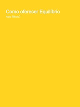 Como oferecer equilíbrio aos Filhos?
Terapias como aliadas para lidar com questões do
               dia-a-dia familiar
Infância ideal seria acordar sem despertador, tomar um bom café da
manhã, sair para o quintal para brincar com os amigos em um dia
ensolarado (mas só até às 10h por causa dos raios solares)...
Depois beber um suco ou comer uma fruta e fazer a lição, com a
mamãe presente e disponível para tirar dúvidas até o meio-dia. Em
seguida, hora de almoçar e ir para a escola. Já na escola o ideal
seria encontrar sempre um ambiente produtivo, criativo e saudável,
sem disputas com os colegas ou distrações fora de hora. Na volta da
escola, uma conversa com os pais para contar sobre o dia. Para
completar, um gostoso jantar e momentos de descontração em
família, com jogos educativos, música e uma leitura antes de dormir.
Ideal? Nem tanto...
 