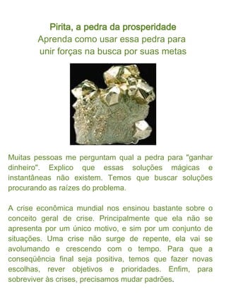 Pirita, a pedra da prosperidade

A pirita é uma pedra também conhecida como o "ouro-dos-
tolos" por sua cor dourada e seme...