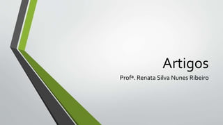 Artigos
Profª. Renata Silva Nunes Ribeiro
 