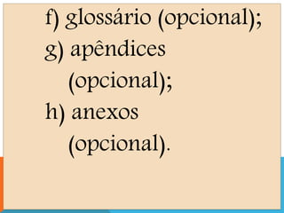 f) glossário (opcional);
g) apêndices
(opcional);
h) anexos
(opcional).
 