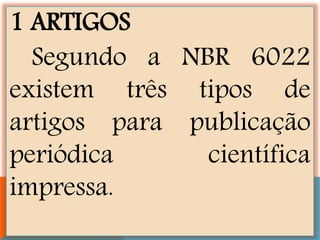 1 ARTIGOS
Segundo a NBR 6022
existem três tipos de
artigos para publicação
periódica científica
impressa.
 