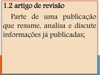 1.2 artigo de revisão
Parte de uma publicação
que resume, analisa e discute
informações já publicadas;
 