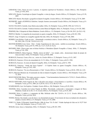 LORASCHI, Celso. Nascer de novo é preciso. A trajetória espiritual de Nicodemos. Estudos Bíblicos, 106, Petrópolis:
Vozes, p.73-84, 2010.
MINCATO. Ramiro. Escatologia no Quarto Evangelho: o reino já chegou. Estudos Bíblicos, 93, Petrópolis: Vozes, p.51-58,
2007.
MINCATO. Ramiro. Revelação e geografia no Quarto Evangelho. Estudos Bíblicos, 103, Petrópolis: Vozes, p.72-78, 2009.
MUSSKOPF, André e SCHINELO, Edmilson. Atenção: homens conversando! Estudos Bíblicos, 86, Petrópolis: Vozes, p.51-
56, 2005.
NAVIA VELASCO, Carmiña. Jesus liberta uma mulher. Ribla, 18, Petrópolis: Vozes, p.94-98, 1994. [Jo 7,53-8,11]
NAVIA VELASCO, Carmiña. Violência histórica contra Maria de Mágdala. Ribla, 41, Petrópolis: Vozes, p.119-128, 2002.
PERONDI, Ildo. O despertar de Maria Madalena. Estudos Bíblicos, 115, Petrópolis: Vozes, p.136-144, 2012. [Jo 20,11-18]
PERTUZ, Maribel. A evangelista da ressurreição no quarto evangelho. Ribla, 25, Petrópolis: Vozes, p.98-105, 1996.
PIXLEY, Jorge. O império no evangelho segundo São João. Ribla, 48, Petrópolis: Vozes, p.97-106, 2004.
REIMER, Ivoni Richter. O pão na crise – Alimentando a resistência criativa. Estudos Bíblicos, 42, Petrópolis: Vozes, p.71-
88, 1994. [1Rs 17,8; Mc 7,24-30; Jo 6,1-15]
RICHTER REIMER, Ivoni. Gerar – Parir – Cuidar. Experiências de vida e morte... também na escatologia. Estudos Bíblicos,
50, Petrópolis: Vozes, p.65-74, 1996. [Lc 11,27; 23,29; Jo 16,21]
RICHARD, Pablo. Chaves para uma re-leitura histórica e libertadora (Quarto Evangelho e Cartas). Ribla, 17, Petrópolis:
Vozes, p.7-26, 1994.
ROBLES ROBLES, María Engracia. “Mulher, dá-me de beber” – Lei, templo, culto... desmoronam diante do projeto de
Jesus em João 4. Ribla, 59, Petrópolis: Vozes, p.59-80, 2008.
RUBEAUX, Francisco. Como o Pai e eu... assim vós. Estudos Bíblicos, 12, Petrópolis: Vozes, p.15-23, 1987.
RUBEAUX, Francisco. O livro da comunidade (Jo 13-17). Ribla, 17, Petrópolis: Vozes, p.44-53, 1994.
RUBEAUX, Francisco. As raízes do Quarto Evangelho. Ribla, 22, Petrópolis: Vozes, p.60-72, 1995.
RUBEAUX, Francisco. “Ainda não havia Espírito” – O Espírito Santo no quarto Evangelho. Estudos Bíblicos, 45,
Petrópolis: Vozes, p.37-45, 1995.
RUBEAUX, Francisco. “Eu sou a Ressurreição e a Vida”. Estudos Bíblicos, 56, Petrópolis: Vozes, p.50-56, 1998. [Jo 1,25]
SILVA, Marciano Monteiro da. O testemunho de João no Quarto Evangelho. Estudos Bíblicos, 108, Petrópolis: Vozes, p.59-
72, 2010.
SOAVE BUSCEMI, Maria. “De corpos, pavores e utopias...” Uma hermenêutica feminista de Jo 7,53-8,11. Estudos Bíblicos,
75, Petrópolis: Vozes, p.85-96, 2002.
SOUZA NOGUEIRA, Paulo Augusto de. Dar a vida pelos seus amigos: o Jesus histórico e o sacrifício. Estudos Bíblicos, 99,
Petrópolis: Vozes, p.35-41, 2008. [Jo 12,20-36; 10,12; 15,13; Mc 8,27-38]
STADELMANN, Luís. Em Espírito e Verdade. Estudos Bíblicos, 106, Petrópolis: Vozes, p.22-29, 2010.
TOGNERI, Silvia. Caminhos da Leitura Popular da Bíblia. Desvelando, conhecendo e restaurando a imagem de Maria
Madalena. Estudo de Jo 20,1.11-18. Estudos Bíblicos, 96, Petrópolis: Vozes, p.24-29, 2007.
TOGNERI, Silvia. A súplica e o argumento de Mãe. Reflexão sobre Mc 7,24-30 e Jo 2,1-11. Estudos Bíblicos, 106,
Petrópolis: Vozes, p.43-46, 2010.
TONINI, Hermes. Re-criando a casa de Jesus e seu discipulado de iguais. O movimento de Jesus na tradição do/a discípulo/a
amado/a. Estudos Bíblicos, 67, Petrópolis: Vozes, p.17-35, 2000.
VOIGT, Fr. Simão. O Discípulo Amado Recebe a Mãe de Jesus “Eis Ta Idia”: Velada Apologia de João em Jo 19,27? Reb
35, fasc.140, Petrópolis: Vozes, p.771-823, 1975.
WEILER, Lúcia. Jesus e a Samaritana. Ribla, 15, Petrópolis: Vozes, p.98-103, 1993.
42
 