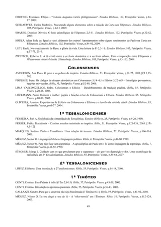 OROFINO, Francisco. Filipos – “Colonia Augustos victrix philippensium”. Estudos Bíblicos, 102, Petrópolis: Vozes, p.14-
17, 2009.
SCHLAEPFER, Carlos Frederico. Procurando alguns elementos sobre a redação da Carta aos Filipenses. Estudos Bíblicos,
102, Petrópolis: Vozes, p.9-13, 2009.
SOARES, Dionísio Oliveira. O hino cristológico de Filipenses 2,5-11. Estudos Bíblicos, 102, Petrópolis: Vozes, p.32-42,
2009.
SOUZA, Allan Erdy de. Igual a você, diferente dos outros! Apontamentos sobre alguns sentimentos de Paulo na Carta aos
Filipenses. Estudos Bíblicos, 102, Petrópolis: Vozes, p.84-92, 2009.
UETI, Paulo. No esvaziamento de Deus, a glória da vida. Uma leitura de Fl 2,5-11. Estudos Bíblicos, 105, Petrópolis: Vozes,
p.57-75, 2010.
ZWETSCH, Roberto E. A fé cristã entre a ecclesia doméstica e a ecclesia urbana. Uma comparação entre Filipenses e
1Pedro com vistas à Missão Urbana hoje. Estudos Bíblicos, 103, Petrópolis: Vozes, p.93-103, 2009.
Colossenses
ANDERSON, Ana Flora. O povo e os pobres do império. Estudos Bíblicos, 23, Petrópolis: Vozes, p.61-72, 1989. [Cl 1,15-
20]
FOULKES, Irene. Os códigos de deveres domésticos em Colossenses 3,18–4,1 e Efésios 5,22–6,9 – Estratégias persuasivas,
reações provocadas. Ribla, 55, Petrópolis: Vozes, p.52-80, 2006.
LIMA VASCONCELLOS, Pedro. Colossenses e Efésios – Desdobramentos da tradição paulina. Ribla, 55, Petrópolis:
Vozes, p.20-28, 2006.
LOCKMANN, Paulo. Homem e mulher: papéis e funções à luz de Colossenses e Efésios. Estudos Bíblicos, 85, Petrópolis:
Vozes, p.80-89, 2005.
OLIVEIRA, Ananias. Experiências de Eclésia em Colossenses e Efésios e o desafio da unidade cristã. Estudos Bíblicos, 83,
Petrópolis: Vozes, p.69-77, 2004.
1ª Tessalonicenses
FERREIRA, Joel A. Sociologia da comunidade de Tessalõnica. Estudos Bíblicos, 25, Petrópolis: Vozes, p.9-20, 1990.
FERRER, Pablo. Macedônia – Cristãos artesãos resistindo ao império. Ribla, 51, Petrópolis: Vozes, p.125-138, 2005. [1Ts
4,1-12]
MARQUES, Jordino. Paulo e Tessalônica: Uma relação de ternura. Estudos Bíblicos, 72, Petrópolis: Vozes, p.106-114,
2001.
MÍGUEZ, Nestor O. Linguagem bíblica e linguagem política. Ribla, 4, Petrópolis: Vozes, p.49-60, 1989.
MÍGUEZ, Nestor O. Para não ficar sem esperança – A apocalíptica de Paulo em 1Ts como linguagem de esperança. Ribla, 7,
Petrópolis: Vozes, p.41-58, 1990.
STROHER, Marga J. Cuidado com os que proclamam paz e segurança – eis que virá destruição e dor. Uma escatologia da
resistência em 1ª Tessalonicenses. Estudos Bíblicos, 93, Petrópolis: Vozes, p.59-64, 2007.
2ª Tessalonicenses
LÓPEZ, Ediberto. Uma introdução a 2Tessalonicenses. Ribla, 55, Petrópolis: Vozes, p.14-19, 2006.
1ª Timóteo
CONTI, Cristina. Esta Palavra é infiel (1Tm 2,9-15). Ribla, 37, Petrópolis: Vozes, p.43-59, 2000.
CONTI, Cristina. Introdução às epístolas pastorais. Ribla, 55, Petrópolis: Vozes, p.36-43, 2006.
GALLAZZI, Sandro. Para que a doutrina não seja blasfemada (1Timóteo 6,1). Ribla, 59, Petrópolis: Vozes, p.81-92, 2008.
MÍGUEZ, Néstor O. Eu sou daqui e sou de lá – A “oiko-nomia” em 1Timóteo. Ribla, 51, Petrópolis: Vozes, p.112-124,
2005.
49
 