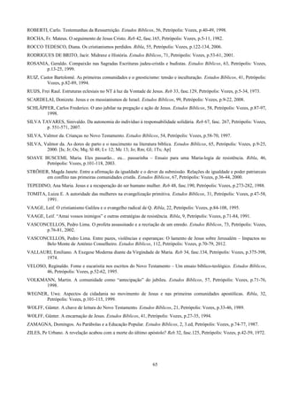 ROBERTI, Carlo. Testemunhas da Ressurreição. Estudos Bíblicos, 56, Petrópolis: Vozes, p.40-49, 1998.
ROCHA, Fr. Mateus. O seguimento de Jesus Cristo. Reb 42, fasc.165, Petrópolis: Vozes, p.5-11, 1982.
ROCCO TEDESCO, Diana. Os cristianismos perdidos. Ribla, 55, Petrópolis: Vozes, p.122-134, 2006.
RODRIGUES DE BRITO, Jacir. Midraxe e História. Estudos Bíblicos, 71, Petrópolis: Vozes, p.53-61, 2001.
ROSANIA, Geraldo. Compaixão nas Sagradas Escrituras judeu-cristãs e budistas. Estudos Bíblicos, 63, Petrópolis: Vozes,
p.13-25, 1999.
RUIZ, Castor Bartolomé. As primeiras comunidades e o gnosticismo: tensão e inculturação. Estudos Bíblicos, 41, Petrópolis:
Vozes, p.82-89, 1994.
RUIJS, Frei Raul. Estruturas eclesiais no NT à luz da Vontade de Jesus. Reb 33, fasc.129, Petrópolis: Vozes, p.5-34, 1973.
SCARDELAI, Donizete. Jesus e os messianismos de Israel. Estudos Bíblicos, 99, Petrópolis: Vozes, p.9-22, 2008.
SCHLÄPFER, Carlos Frederico. O ano jubilar na pregação e ação de Jesus. Estudos Bíblicos, 58, Petrópolis: Vozes, p.87-97,
1998.
SILVA TAVARES, Sinivaldo. Da autonomia do indivíduo à responsabilidade solidária. Reb 67, fasc. 267, Petrópolis: Vozes,
p. 551-571, 2007.
SILVA, Valmor da. Crianças no Novo Testamento. Estudos Bíblicos, 54, Petrópolis: Vozes, p.58-70, 1997.
SILVA, Valmor da. As dores de parto e o nascimento na literatura bíblica. Estudos Bíblicos, 65, Petrópolis: Vozes, p.9-25,
2000. [Is; Jr; Os; Mq; Sl 48; Lv 12; Mc 13; Jo; Rm; Gl; 1Ts; Ap]
SOAVE BUSCEMI, Maria. Eles passarão... eu... passarinha – Ensaio para uma Maria-logia de resistência. Ribla, 46,
Petrópolis: Vozes, p.101-118, 2003.
STRÖHER, Magda Janete. Entre a afirmação da igualdade e o dever da submissão. Relações de igualdade e poder patriarcais
em conflito nas primeiras comunidades cristãs. Estudos Bíblicos, 67, Petrópolis: Vozes, p.36-44, 2000.
TEPEDINO, Ana Maria. Jesus e a recuperação do ser humano mulher. Reb 48, fasc.190, Petrópolis: Vozes, p.273-282, 1988.
TOMITA, Luiza E. A autoridade das mulheres na evangelização primitiva. Estudos Bíblicos, 31, Petrópolis: Vozes, p.47-58,
1991.
VAAGE, Leif. O cristianismo Galileu e o evangelho radical de Q. Ribla, 22, Petrópolis: Vozes, p.84-108, 1995.
VAAGE, Leif. “Amai vossos inimigos” e outras estratégias de resistência. Ribla, 9, Petrópolis: Vozes, p.71-84, 1991.
VASCONCELLOS, Pedro Lima. O profeta assassinado e a recriação de um enredo. Estudos Bíblicos, 73, Petrópolis: Vozes,
p.76-81, 2002.
VASCONCELLOS, Pedro Lima. Entre pazes, violências e esperanças: O lamento de Jesus sobre Jerusalém – Impactos no
Belo Monte de Antônio Conselheiro. Estudos Bíblicos, 112, Petrópolis: Vozes, p.70-79, 2012.
VALLAURI, Emiliano. A Exegese Moderna diante da Virgindade de Maria. Reb 34, fasc.134, Petrópolis: Vozes, p.375-398,
1974.
VELOSO, Reginaldo. Fome e eucaristia nos escritos do Novo Testamento – Um ensaio bíblico-teológico. Estudos Bíblicos,
46, Petrópolis: Vozes, p.52-62, 1995.
VOLKMANN, Martin. A comunidade como “antecipação” do jubileu. Estudos Bíblicos, 57, Petrópolis: Vozes, p.71-76,
1998.
WEGNER, Uwe. Aspectos da cidadania no movimento de Jesus e nas primeiras comunidades apostólicas. Ribla, 32,
Petrópolis: Vozes, p.101-115, 1999.
WOLFF, Günter. A chave de leitura do Novo Testamento. Estudos Bíblicos, 21, Petrópolis: Vozes, p.33-46, 1989.
WOLFF, Günter. A encarnação de Jesus. Estudos Bíblicos, 41, Petrópolis: Vozes, p.27-35, 1994.
ZAMAGNA, Domingos. As Parábolas e a Educação Popular. Estudos Bíblicos, 2, 3.ed, Petrópolis: Vozes, p.74-77, 1987.
ZILES, Pe Urbano. A revelação acabou com a morte do último apóstolo? Reb 32, fasc.125, Petrópolis: Vozes, p.42-59, 1972.
65
 
