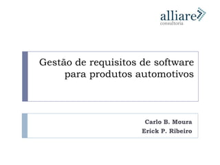 Gestão de requisitos de software
     para produtos automotivos



                      Carlo B. Moura
                     Erick P. Ribeiro
 