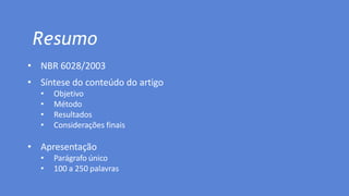 Resumo
• NBR 6028/2003
• Síntese do conteúdo do artigo
• Objetivo
• Método
• Resultados
• Considerações finais
• Apresentação
• Parágrafo único
• 100 a 250 palavras
 