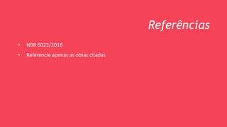 Referências
• NBR 6023/2018
• Referencie apenas as obras citadas
 