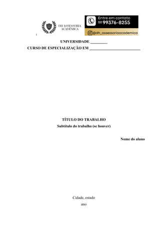 UNIVERSIDADE _________
CURSO DE ESPECIALIZAÇÃO EM ___________________________
TÍTULO DO TRABALHO
Subtítulo do trabalho (se houver)
Nome do aluno
Cidade, estado
ano
 