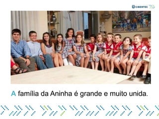A família da Aninha é grande e muito unida.
 