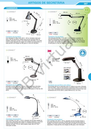 387ARTIGOS DE SECRETÁRIA
CANDEEIROS
LED
MAX 5W
220 V - 50 Hz
640mm
170 mm
Candeeiro de escritório
Com Led Max 5 W, 220 V - 50 Hz. Lâmpada Led de sóbrio design em
duas cores. Apropriado para utilizar em espaços pequenos. A luz deve
incidir do lado esquerdo se é destro, ao contrário se é esquerdino.
Diâmetro da base: 170 mm. Altura desde a base: 640 mm. Com
interruptor na base.
CÓD. REF.
37586 KF00303
Candeeiro de escritório
Com Led Max 5 W, 220 V - 50 Hz. Lâmpada Led de esmerado design e
de grande rendimento luminoso. Perfeito para iluminar grandes áreas de
trabalho. A luz deve incidir do lado esquerdo se é destro, ao contrário se é
esquerdino. A base permite uma rotação de 360 graus. Com interruptor.
LED
MAX 5W
220 V - 50 Hz
CÓD. REF.
37587 KF00304
230 mm
180 mm
140 mm
630 mm
360º
Candeeiro de escritório
Com lâmpada E14 Max 40 W, 220 V - 50 Hz. Candeeiro ideal para
todo o tipo de escritórios. Perfeito para iluminar grandes áreas de
trabalho. Interruptor na base. Com duplo braço articulado. A luz deve
incidir do lado esquerdo se é destro, ao contrário se é esquerdino. A
base permite uma rotação de 360 graus e o foco de 180 graus.
E14
MAX 40W
220 V - 50 Hz
360º
280 mm
107 mm
280mm
175 mm
148 mm
180º
CÓD. REF.
35805 KF00298
Candeeiro de escritório
Com lâmpada G23 Max 11 W, 220 V - 50 Hz. Prático candeeiro de
escritório apropriado para grandes áreas de trabalho. Interruptor na
base. Com duplo braço articulado. A luz deve incidir do lado esquerdo
se é destro, ao contrário se é esquerdino. A base permite uma rotação
de 360 graus e o foco de 180 graus. Cor preta.
G23
MAX 11W
220 V - 50 Hz
400 mm
295 mm
73 mm
200 mm
410mm
360º180º
CÓD. REF.
35806 KF00284
Candeeiro de escritório
Lâmpada incluída. Interruptor no foco. Com duplo braço articulado.
A luz deve incidir do lado esquerdo se é destro, ao contrário se é
esquerdino. A base permite uma rotação de 360 graus e o foco de 180
graus.
E27
MAX 13W
220 V - 50 Hz
CÓD. REF.
35808 KF00299
230 mm
220 mm
56 mm
360º180º
700mm
251 mm
138 mm
520mm
Candeeiro de escritório anti-reﬂexo
A tecnologia 3M de luz polarizada reduz os reflexos que emite a lâmpada
entre 50 e 80%, sobre os documentos e superfícies sobre os quais incide
a luz. Inclui 2 lâmpadas de 9w fluorescentes de baixo consumo com uma
temperatura de cor de 4.000 K, quase idêntica à luz. Cor cinza.
SEM LÂMPADA
COM LÂMPADA
F93 x C840/4P
MAX 9W
220 V - 50 Hz
CÓD.
37318
R
eco me
n
dado
PB
Virtual
 