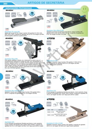 360 ARTIGOS DE SECRETÁRIA
Agrafador Tri Lang 105
Agrafa até formato Din A3. Carga 2 pentes (100 agrafes) 22, 22/6, 24/6,
26/6, 24/8 e 26/8. Longitude do agrafado de 24,5 cm. da margem da folha.
Permite agrafar cadernos na parte central.
Agrafador Skre-Block 205
Agrafador económico de alavanca para blocos. Carga 2 pentes (100
agrafes) 22/6 e 24/6, 24/12s, 23/6 e 23/13s. Longitude do agrafado de
8 cm. da margem da folha. Cor preta.
Agrafador E-100
Agrafador industrial. Carga 2 pentes (100 agrafes) nº 23/8, 23/10 e
23/13. Longitude do agrafado de 6,5 cm. da margem da folha
(com régua traseira ajustável).
Agrafador Skre-Block 214-18
Agrafador robusto para blocos. Carga 2 pentes (100 agrafes) 23/8 e
23/17s. Longitude do agrafado de 6 cm. da margem da folha.
Agrafador 212
A nova geração de agrafadores Skrebba para blocos, muito resistente. Carga
2 pentes (100 agrafes) 23/8, 23/20s, 50/8 e 50/20s. Longitude do agrafado de
10 cm. da margem da folha. Com régua para alinhar o papel.
Agrafador 225
A nova Geração de agrafadores Skrebba para blocos, muito resistente.
Carga 2 pentes (100 agrafes) 23/8, 23/20s, 50/8 e 50/20s. Longitude do
agrafado de 25 cm. da margem da folha. Com régua para alinhar o papel.
Agrafador E-160 e E-260
Agrafador industrial. Carga 2 pentes (100 agrafes). Longitude do agrafado
de 6,5 cm. da margem da folha (com régua traseira ajustável).
AGRAFADORES PROFISSIONAIS
CÓD.
23504
CÓD.
32148
CÓD.
23528
CÓD.
23529
CÓD.
23527
CÓD.
23526
CÓD.
02518
10
G
a
r a nt
ia
anos
10
G
a
r a nt
ia
anos
10
G
a
r a nt
ia
anos
10
G
a
r a nt
ia
anos
10
G
a
r a nt
ia
anos
10
G
a
r a nt
ia
anos
Agrafador Ring 208
Para agrafar catálogos, folhetos, etc, diretamente na dobra, para um
armazenamento impecável em pastas de anéis, sem necessidade de
perfurar. Agrafa em plano ou cravado. Permite agrafes de todos os formatos
correntes. Distância 8 cm. com tabuleiro para agrafar estendido ou na
dobra. Carga 2 pentes (100 agrafes) de ilhó R 24/6 e R 24/8 e agrafes 22/6,
24/6, 24/10s para agrafes normais. Capacidade até 50 folhas agrafado com
ilhó e até 100 folhas agrafado normal.
CÓD. REF. AGRAFES
16232 E-160
23/8, 23/10, 23/13,
23/15, 23/17
16233 E-260
23/8, 23/10, 23/13, 23/15,
23/17, 23/20, 23/24
16232 16233
PB
Virtual
 