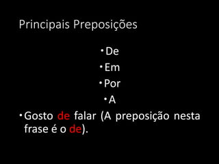 Principais Preposições
                De
                Em
                Por
                 A
Gosto de falar (A preposição nesta
 frase é o de).
 