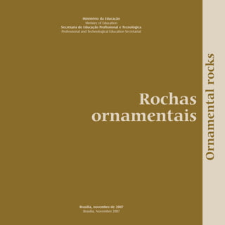 Rochas ornamentais Ornamental rocks
Ministério da Educação
Ministry of Education
Secretaria de Educação Profissional e Tecnológica
Professional and Technological Education Secretariat
Brasília, novembro de 2007
Brasília, November 2007
Rochas
ornamentais
Ornamentalrocks
 