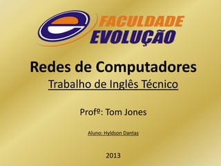 Redes de Computadores
Trabalho de Inglês Técnico
Profº: Tom Jones
Aluno: Hyldson Dantas

2013

 