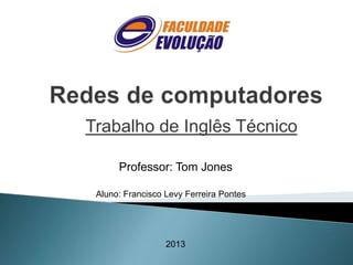 Trabalho de Inglês Técnico
Professor: Tom Jones
Aluno: Francisco Levy Ferreira Pontes

2013

 